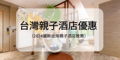【台灣親子酒店優惠】2024最新台灣親子酒店推薦
