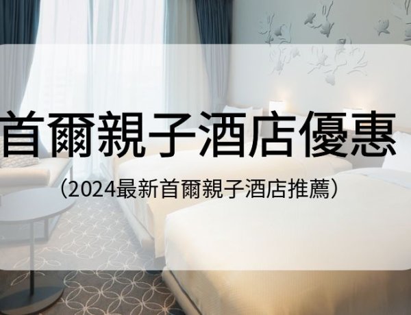 【首爾親子酒店優惠】2024最新Top5親子酒店推介！