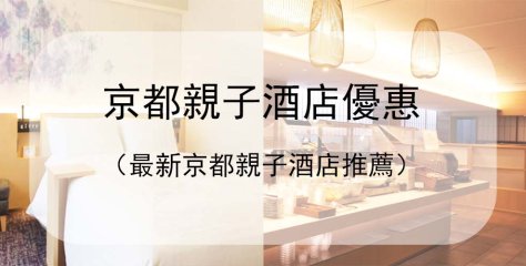 【京都親子酒店優惠】京都必住酒店推薦！小童免費+主題房+免費下午茶